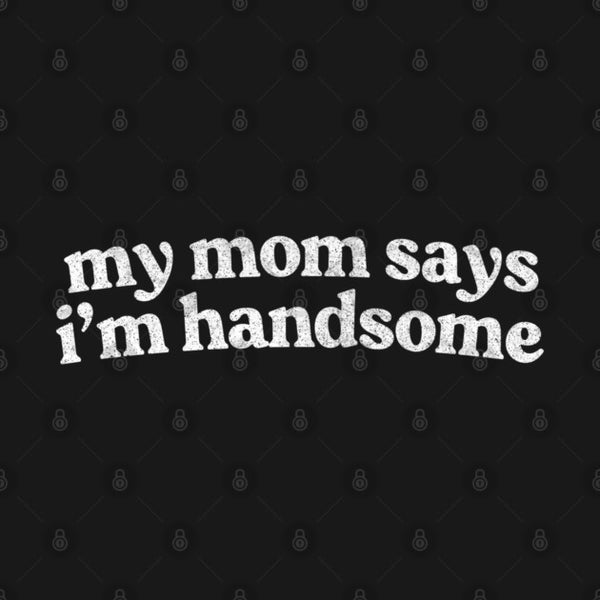 My Mom Says I'm Handsome T-Shirt