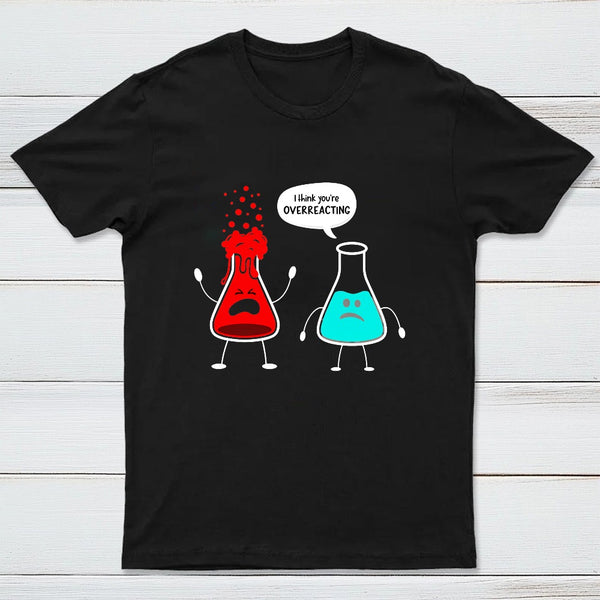 I think you're overreacting - Funny Nerd Chemistry T-Shirt