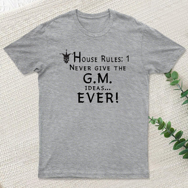 House Rules #1 Never give the GM ideas... Ever! T-Shirt