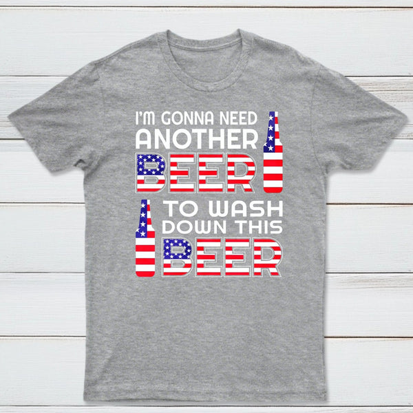 I M Gonna Need Another Beer To Wash Down This Beer Classic T-shirt