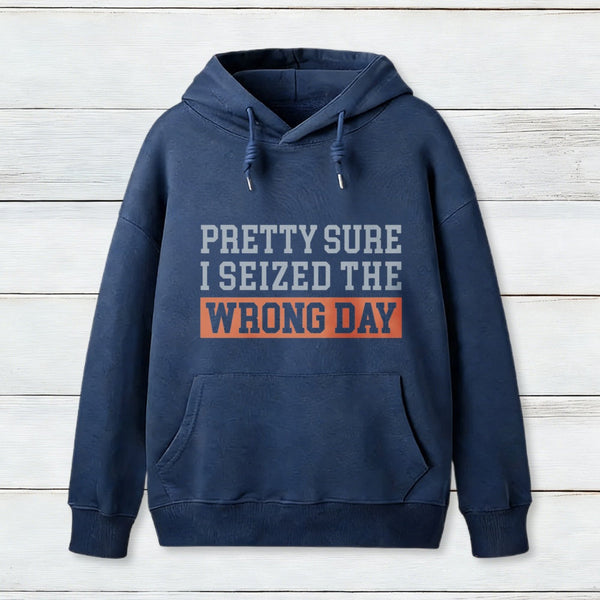 Im Pretty Sure I Seized The Wrong Day Hoodie