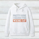 Im Pretty Sure I Seized The Wrong Day Hoodie