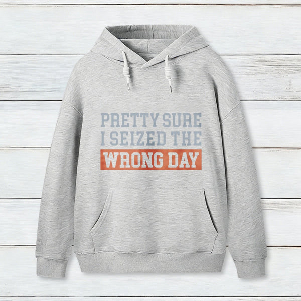 Im Pretty Sure I Seized The Wrong Day Hoodie